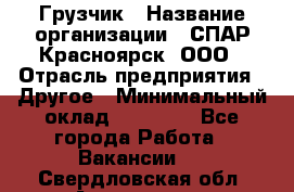 Грузчик › Название организации ­ СПАР-Красноярск, ООО › Отрасль предприятия ­ Другое › Минимальный оклад ­ 16 000 - Все города Работа » Вакансии   . Свердловская обл.,Алапаевск г.